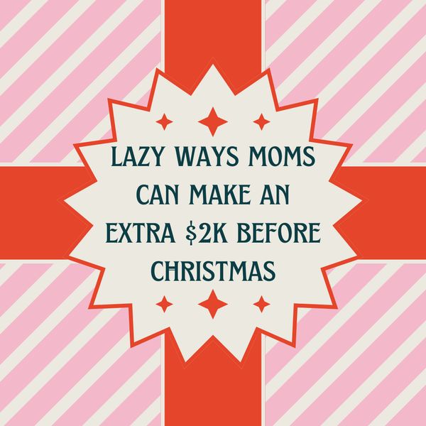 Lazy Ways Moms Can Make an Extra $2K Before Christmas